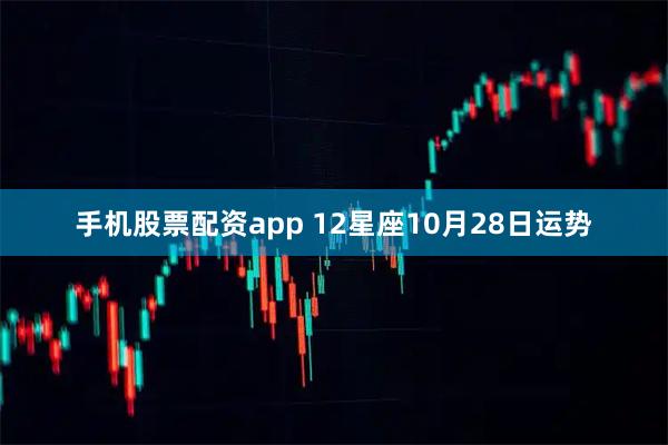 手机股票配资app 12星座10月28日运势