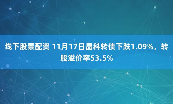 线下股票配资 11月17日晶科转债下跌1.09%，转股溢价率53.5%