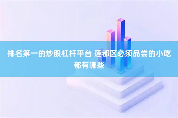 排名第一的炒股杠杆平台 莲都区必须品尝的小吃都有哪些