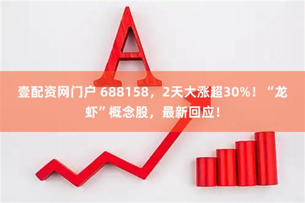 壹配资网门户 688158，2天大涨超30%！“龙虾”概念股，最新回应！